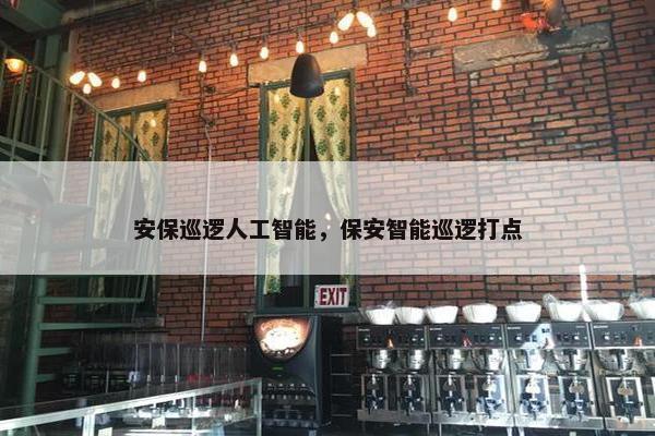 安保巡逻人工智能，保安智能巡逻打点