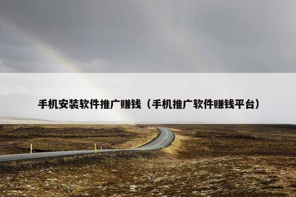 手机安装软件推广赚钱（手机推广软件赚钱平台）