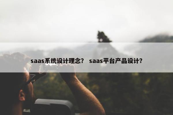 saas系统设计理念？ saas平台产品设计？