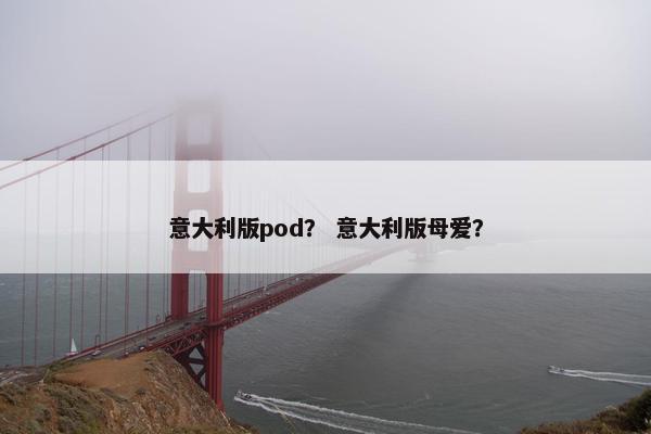 意大利版pod？ 意大利版母爱？