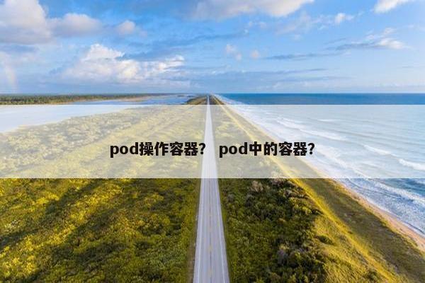 pod操作容器？ pod中的容器？