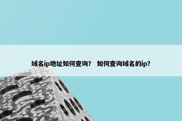 域名ip地址如何查询？ 如何查询域名的ip？