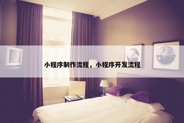 小程序制作流程，小程序开发流程