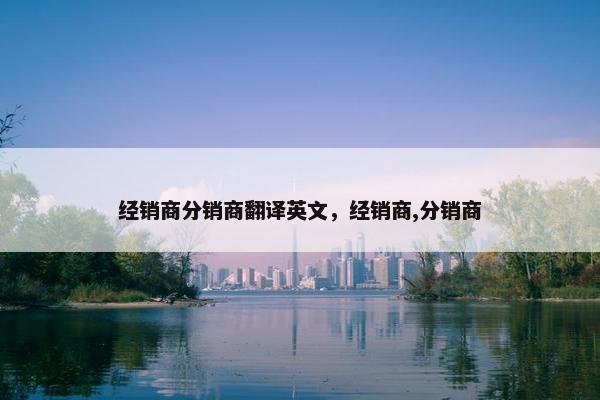 经销商分销商翻译英文，经销商,分销商