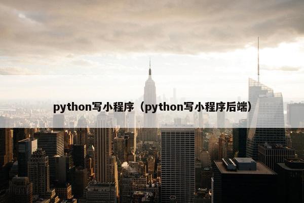 python写小程序（python写小程序后端）