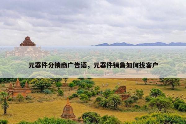 元器件分销商广告语，元器件销售如何找客户