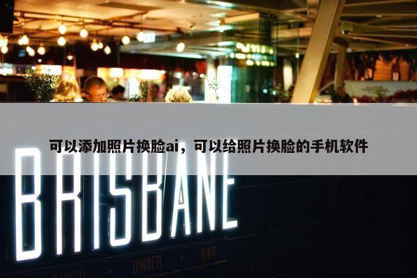 可以添加照片换脸ai，可以给照片换脸的手机软件