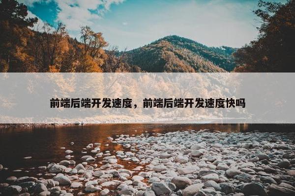 前端后端开发速度，前端后端开发速度快吗
