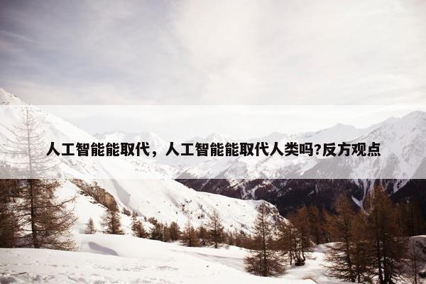 人工智能能取代，人工智能能取代人类吗?反方观点