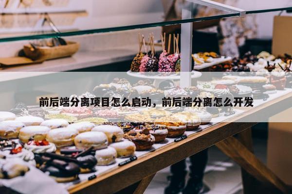 前后端分离项目怎么启动，前后端分离怎么开发