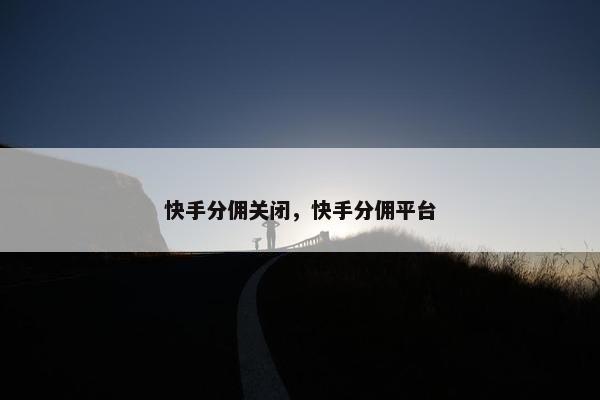 快手分佣关闭，快手分佣平台