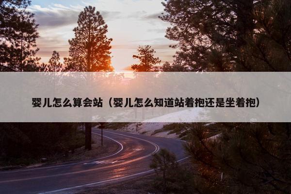 婴儿怎么算会站（婴儿怎么知道站着抱还是坐着抱）