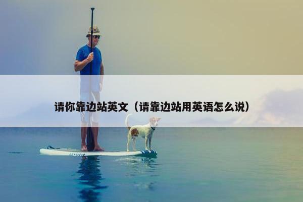 请你靠边站英文（请靠边站用英语怎么说）