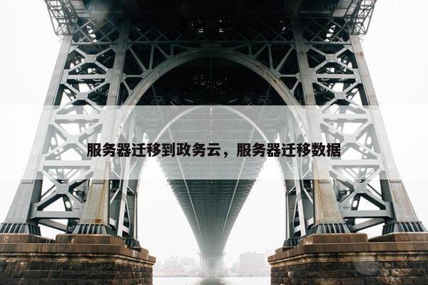 服务器迁移到政务云，服务器迁移数据