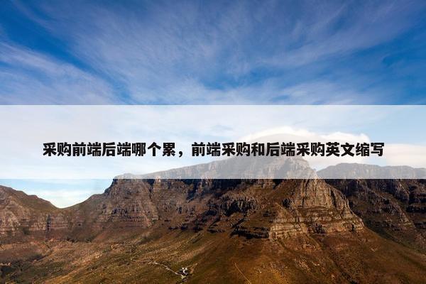 采购前端后端哪个累，前端采购和后端采购英文缩写