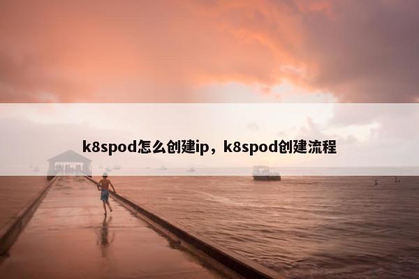 k8spod怎么创建ip，k8spod创建流程
