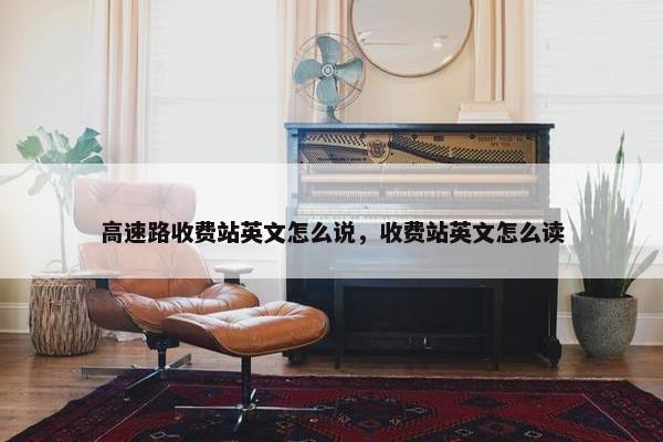 高速路收费站英文怎么说，收费站英文怎么读