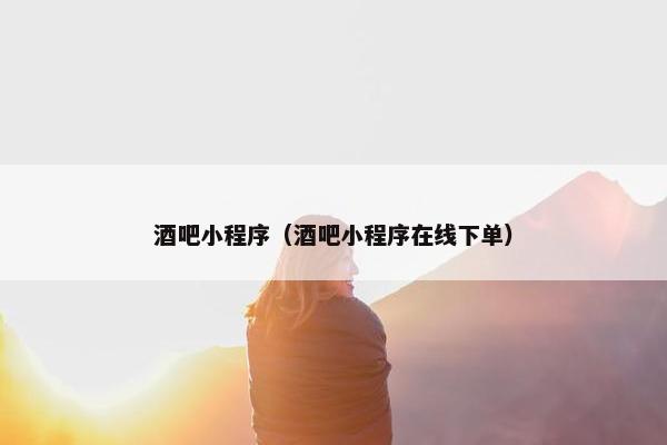 酒吧小程序（酒吧小程序在线下单）