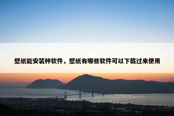 壁纸能安装种软件，壁纸有哪些软件可以下载过来使用