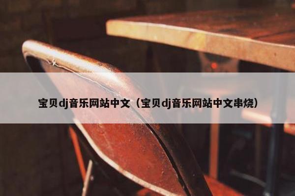 宝贝dj音乐网站中文（宝贝dj音乐网站中文串烧）