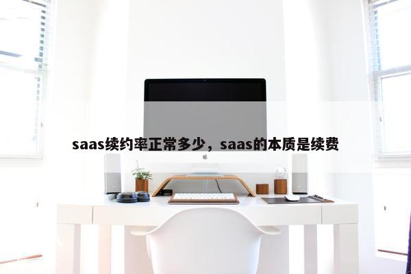 saas续约率正常多少，saas的本质是续费