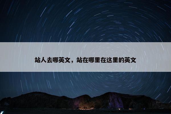 站人去哪英文，站在哪里在这里的英文