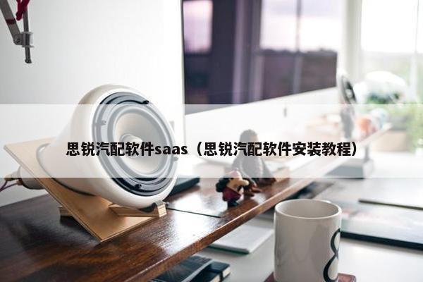 思锐汽配软件saas（思锐汽配软件安装教程）