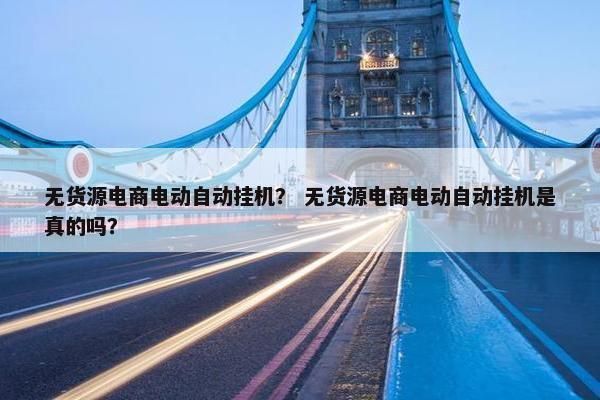 无货源电商电动自动挂机？ 无货源电商电动自动挂机是真的吗？