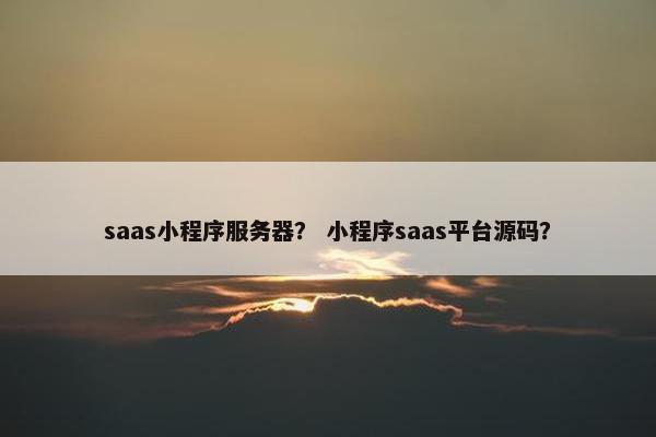 saas小程序服务器？ 小程序saas平台源码？