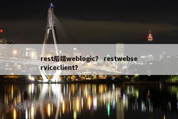 rest后端weblogic？ restwebserviceclient？