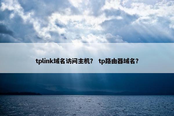 tplink域名访问主机？ tp路由器域名？