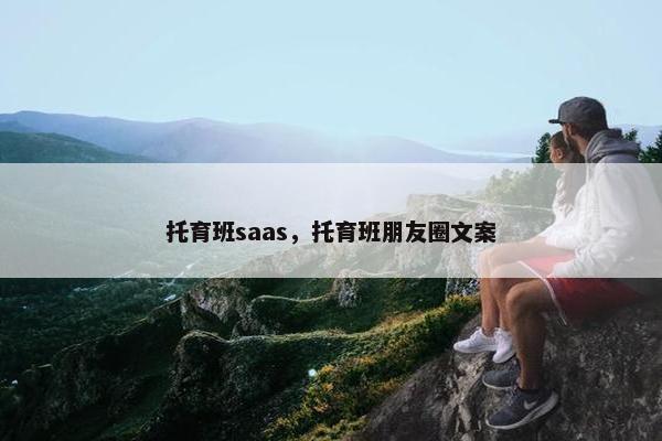 托育班saas，托育班朋友圈文案