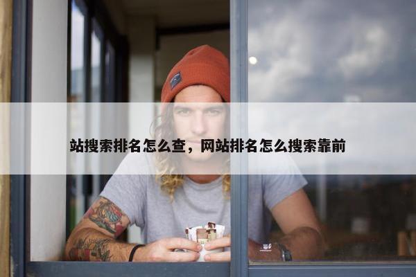 站搜索排名怎么查，网站排名怎么搜索靠前