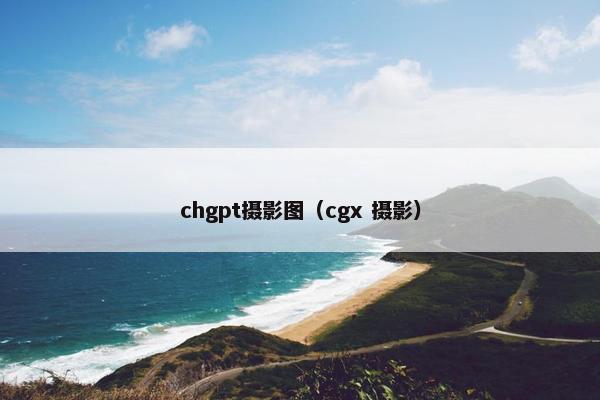 chgpt摄影图（cgx 摄影）