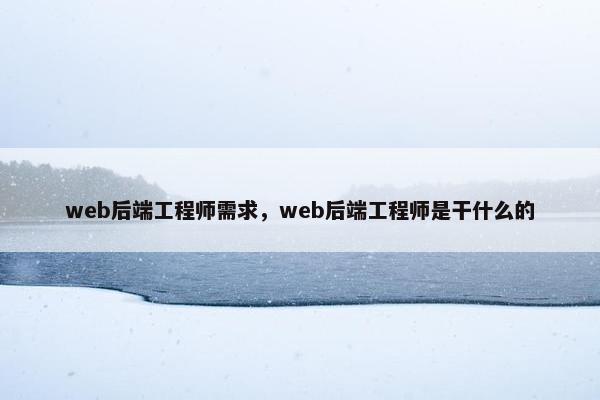 web后端工程师需求，web后端工程师是干什么的