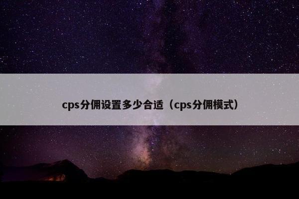 cps分佣设置多少合适（cps分佣模式）