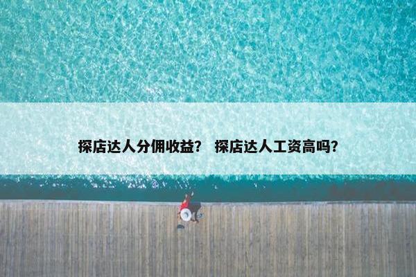 探店达人分佣收益？ 探店达人工资高吗？