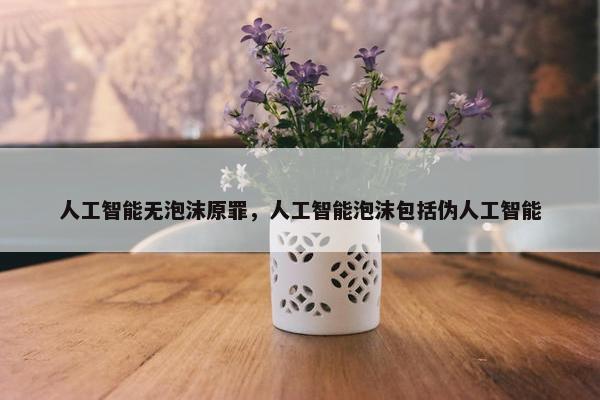 人工智能无泡沫原罪，人工智能泡沫包括伪人工智能