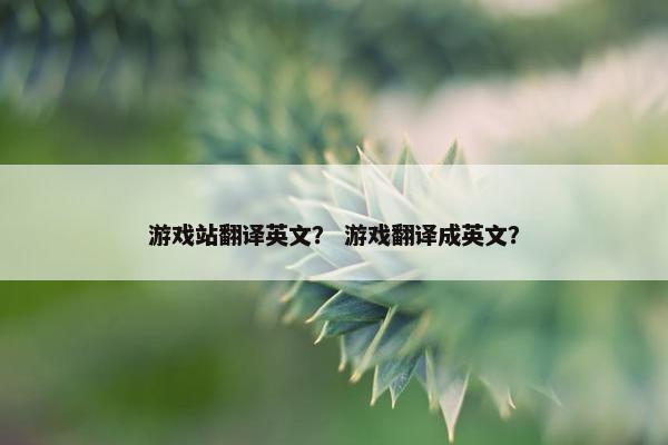 游戏站翻译英文？ 游戏翻译成英文？