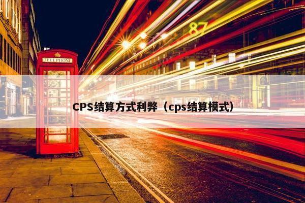 CPS结算方式利弊（cps结算模式）
