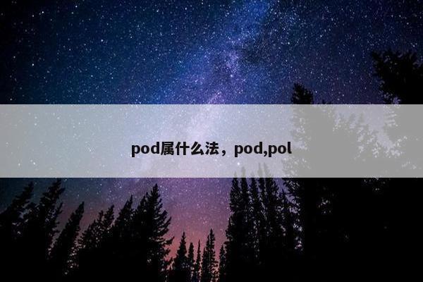 pod属什么法，pod,pol