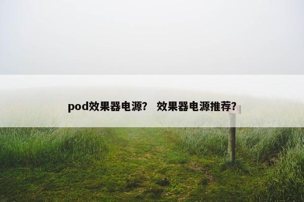 pod效果器电源？ 效果器电源推荐？
