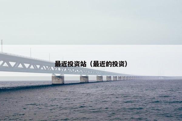 最近投资站（最近的投资）