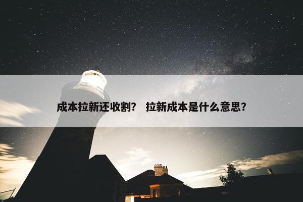 成本拉新还收割？ 拉新成本是什么意思？