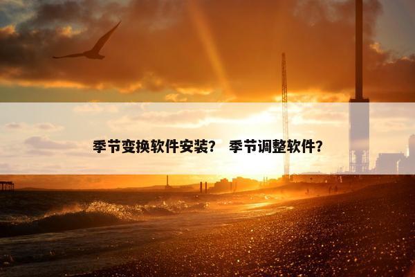 季节变换软件安装？ 季节调整软件？