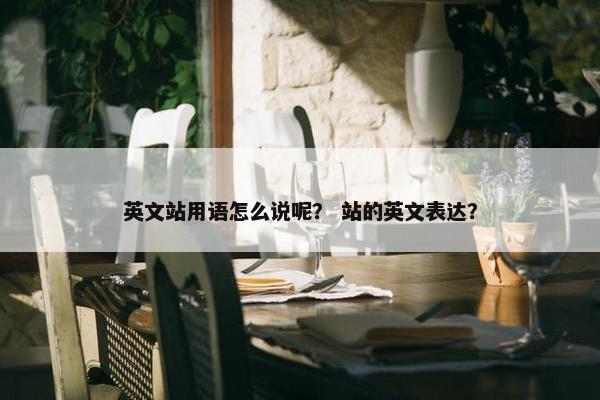 英文站用语怎么说呢? 站的英文表达?