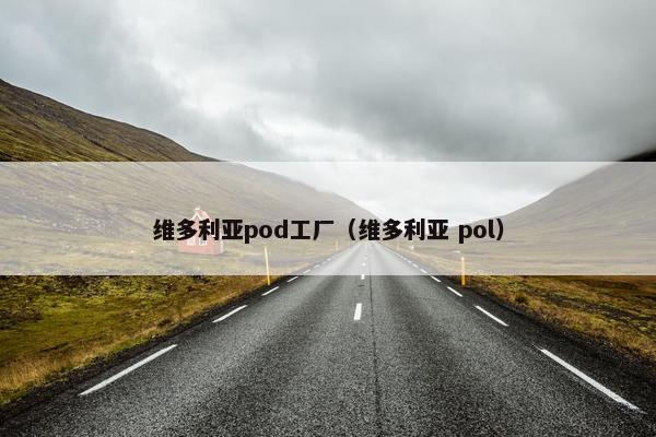 维多利亚pod工厂（维多利亚 pol）