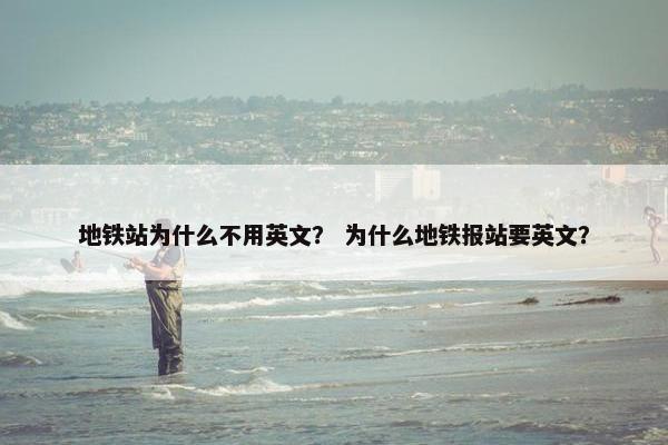 地铁站为什么不用英文？ 为什么地铁报站要英文？