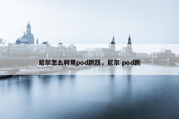 尼尔怎么利用pod跳跃，尼尔 pod跳