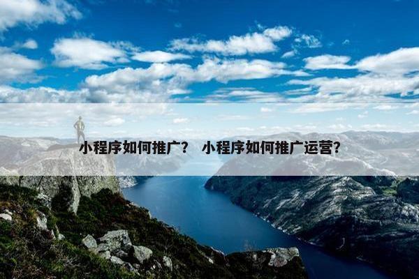 小程序如何推广？ 小程序如何推广运营？